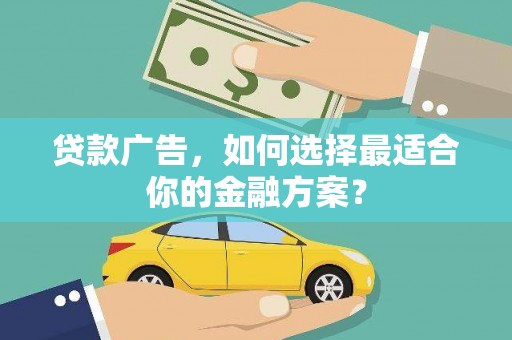 韶关贷款广告，如何选择最适合你的金融方案？