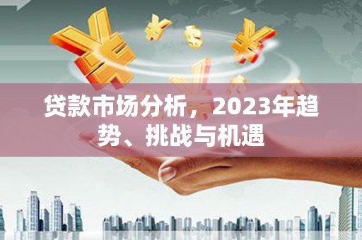 韶关贷款市场分析，2023年趋势、挑战与机遇