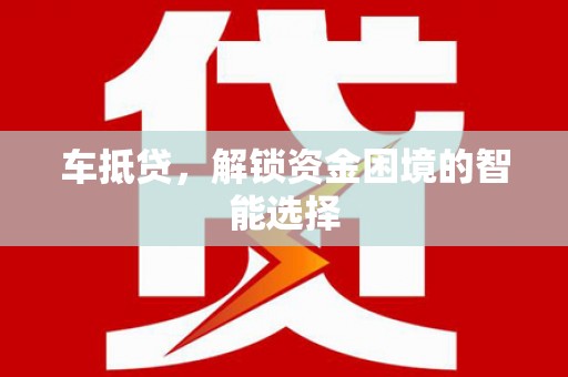 韶关车抵贷，解锁资金困境的智能选择