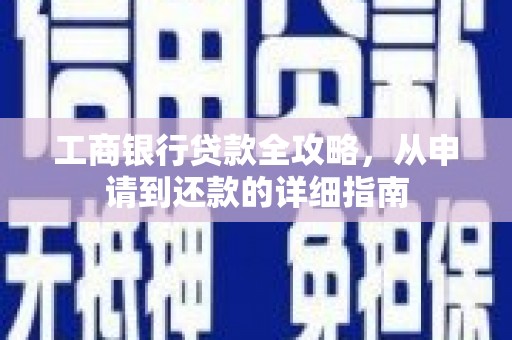 韶关工商银行贷款全攻略，从申请到还款的详细指南