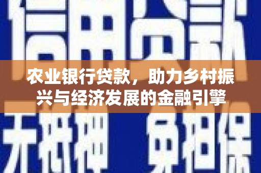 韶关农业银行贷款，助力乡村振兴与经济发展的金融引擎