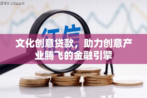 韶关文化创意贷款，助力创意产业腾飞的金融引擎