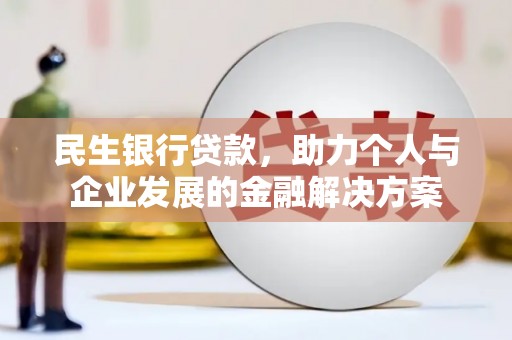 韶关民生银行贷款，助力个人与企业发展的金融解决方案