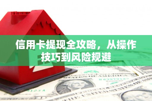 韶关信用卡提现全攻略，从操作技巧到风险规避