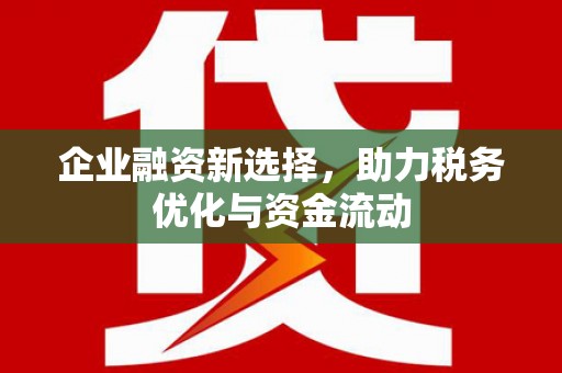 韶关企业融资新选择，助力税务优化与资金流动