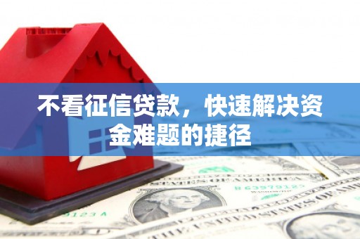 韶关不看征信贷款，快速解决资金难题的捷径