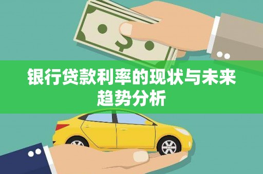 韶关银行贷款利率的现状与未来趋势分析
