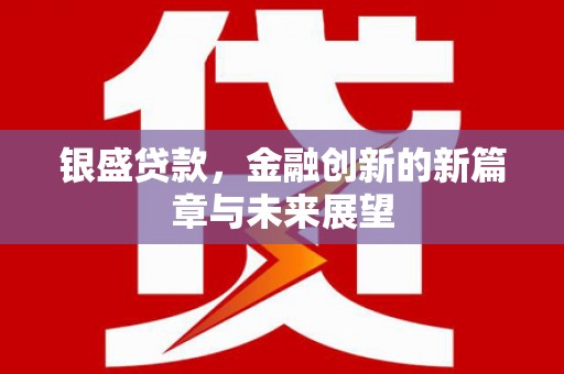 韶关银盛贷款，金融创新的新篇章与未来展望