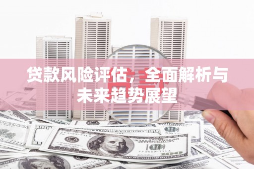 韶关贷款风险评估，全面解析与未来趋势展望