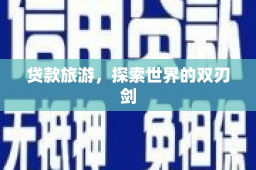 韶关贷款旅游，探索世界的双刃剑