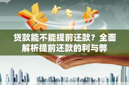 韶关贷款能不能提前还款？全面解析提前还款的利与弊