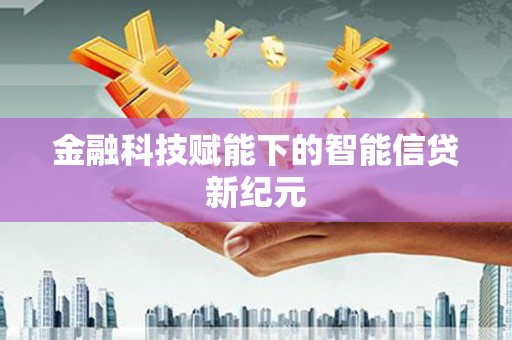 韶关金融科技赋能下的智能信贷新纪元