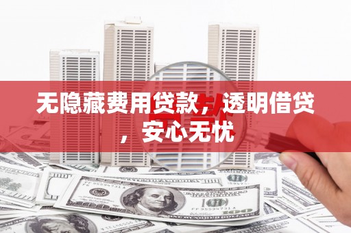 韶关无隐藏费用贷款，透明借贷，安心无忧