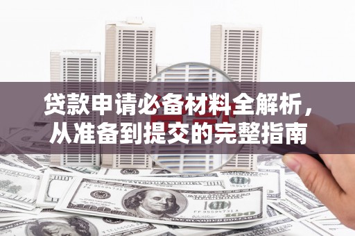 韶关贷款申请必备材料全解析，从准备到提交的完整指南