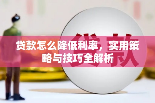 韶关贷款怎么降低利率，实用策略与技巧全解析