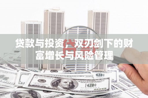 韶关贷款与投资，双刃剑下的财富增长与风险管理