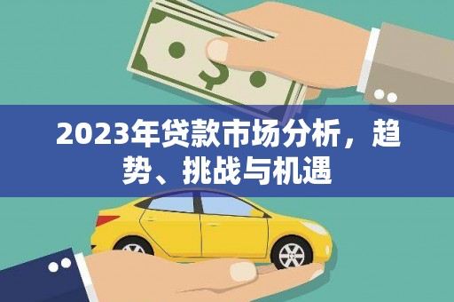 韶关2023年贷款市场分析，趋势、挑战与机遇