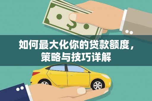 韶关如何最大化你的贷款额度，策略与技巧详解