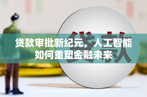 韶关贷款审批新纪元，人工智能如何重塑金融未来