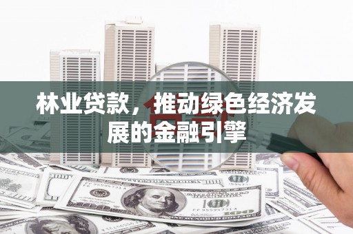 韶关林业贷款，推动绿色经济发展的金融引擎