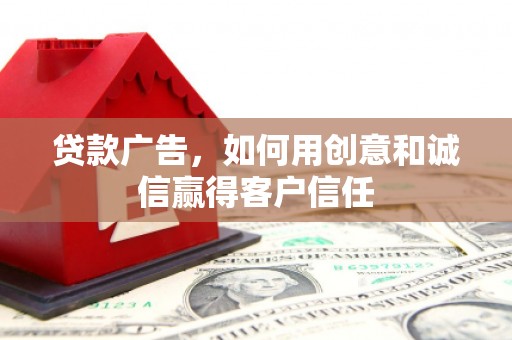 韶关贷款广告，如何用创意和诚信赢得客户信任