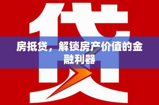 韶关房抵贷，解锁房产价值的金融利器