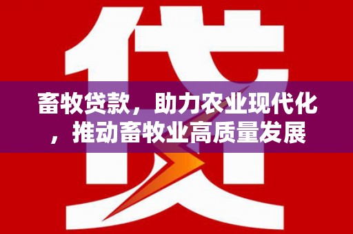 韶关畜牧贷款，助力农业现代化，推动畜牧业高质量发展