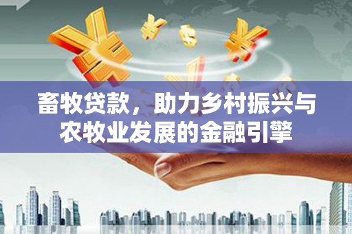 韶关畜牧贷款，助力乡村振兴与农牧业发展的金融引擎