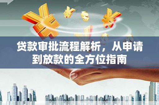 韶关贷款审批流程解析，从申请到放款的全方位指南