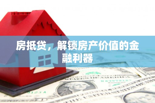 韶关房抵贷，解锁房产价值的金融利器
