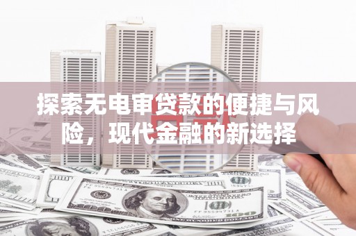 韶关探索无电审贷款的便捷与风险，现代金融的新选择