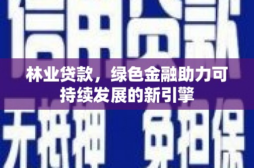 韶关林业贷款，绿色金融助力可持续发展的新引擎