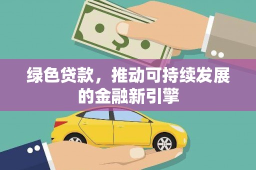 韶关绿色贷款，推动可持续发展的金融新引擎