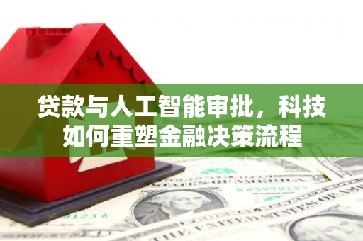 韶关贷款与人工智能审批，科技如何重塑金融决策流程