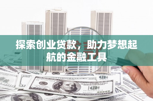 韶关探索创业贷款，助力梦想起航的金融工具