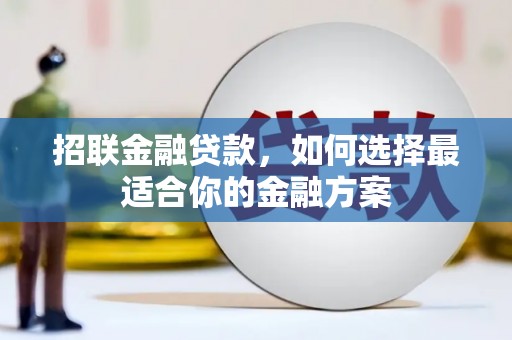 韶关招联金融贷款，如何选择最适合你的金融方案