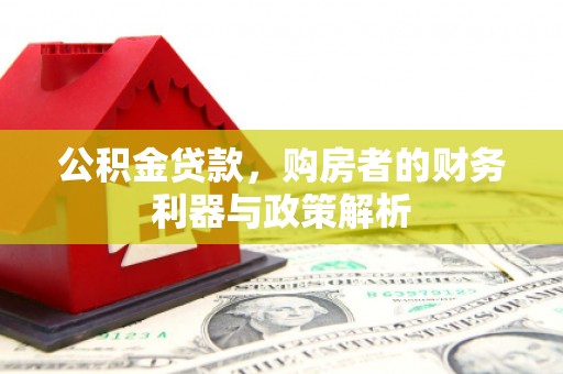 韶关公积金贷款，购房者的财务利器与政策解析