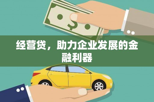 韶关经营贷，助力企业发展的金融利器