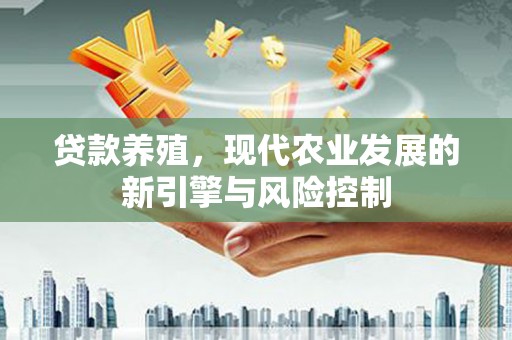 韶关贷款养殖，现代农业发展的新引擎与风险控制