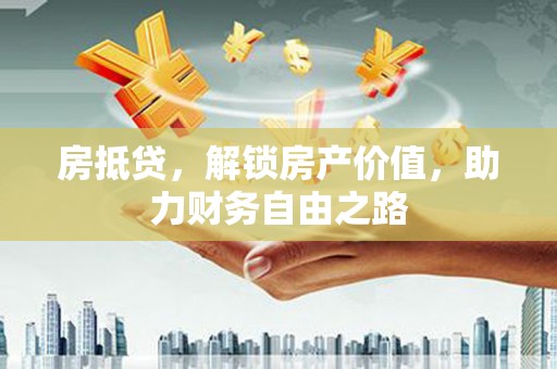 韶关房抵贷，解锁房产价值，助力财务自由之路