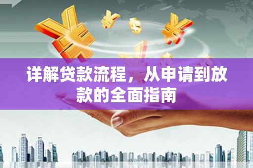 韶关详解贷款流程,从申请到放款的全面指南 韶关详解贷款流程,从申请到放款的全面指南