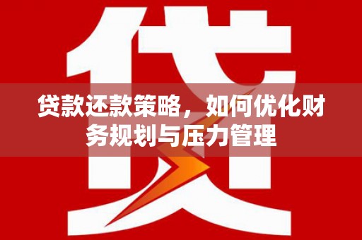 韶关贷款还款策略，如何优化财务规划与压力管理