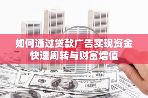 韶关如何通过贷款广告实现资金快速周转与财富增值