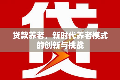韶关贷款养老，新时代养老模式的创新与挑战