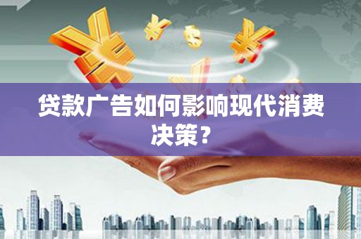 韶关贷款广告如何影响现代消费决策？