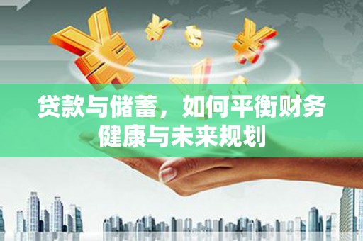 韶关贷款与储蓄，如何平衡财务健康与未来规划