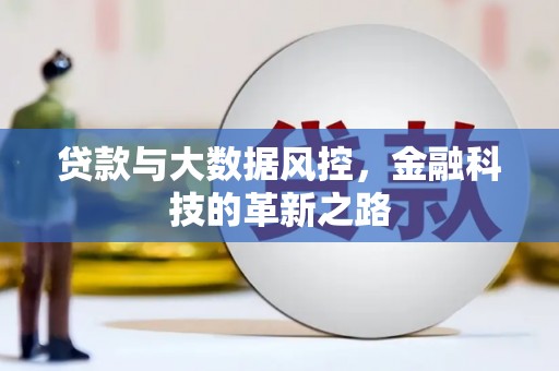 韶关贷款与大数据风控，金融科技的革新之路