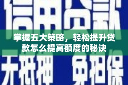 韶关掌握五大策略，轻松提升贷款怎么提高额度的秘诀