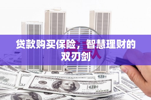 韶关贷款购买保险，智慧理财的双刃剑