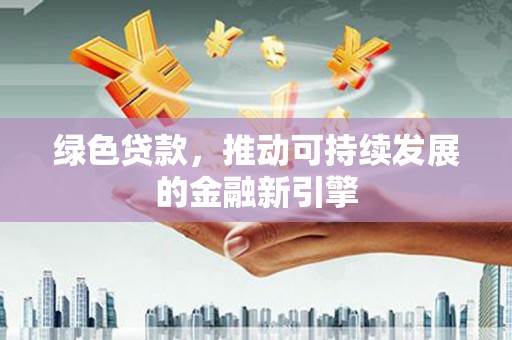 韶关绿色贷款，推动可持续发展的金融新引擎